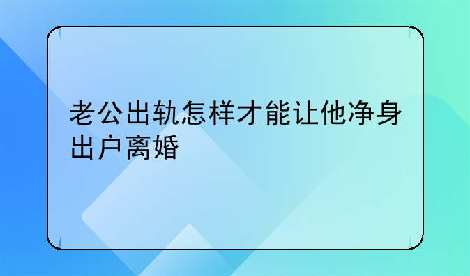老公出轨怎样才能让他净身出户离婚