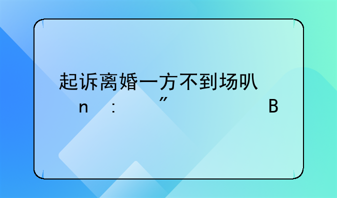 起诉离婚一方不到场可以直接判离吗
