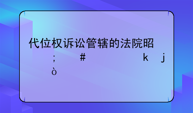 代位权诉讼管辖的法院是怎么确定的？