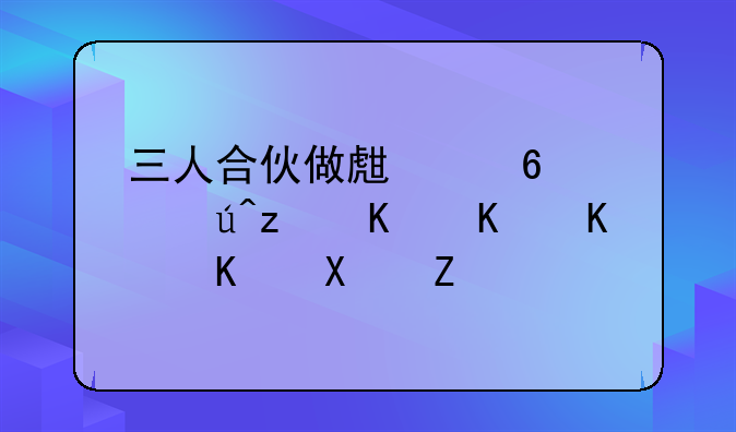 三人合伙做生意，该签一份什么协议？