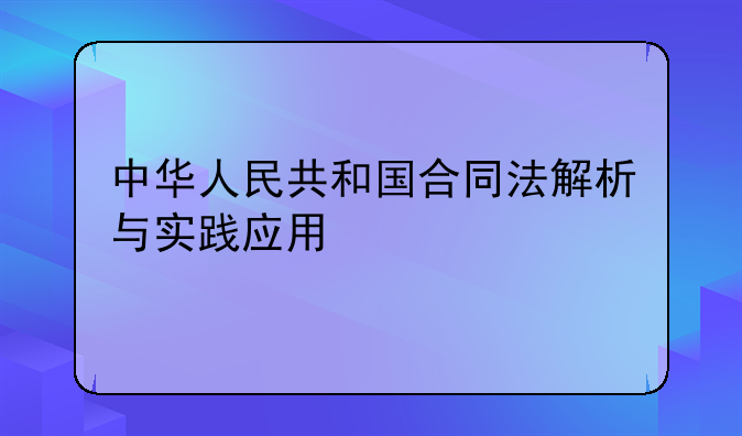 中华人民共和国合同法解析与实践应用
