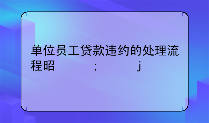 单位员工贷款违约的处理流程是怎样的