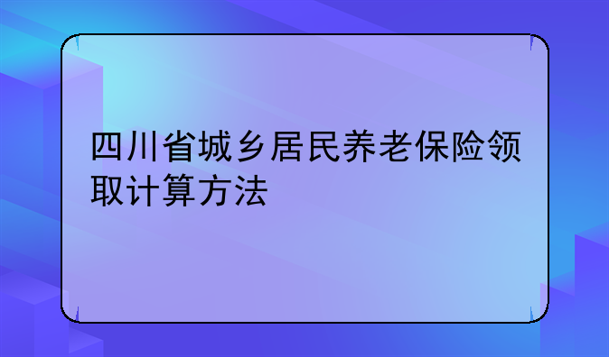 四川省城乡居民养老保险领取计算方法