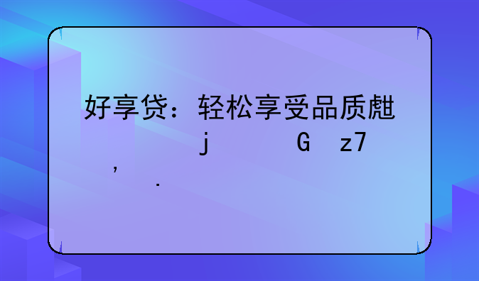 好享贷：轻松享受品质生活的金融选择