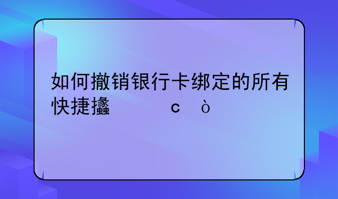 如何撤销银行卡绑定的所有快捷支付？