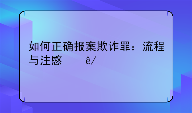 如何正确报案欺诈罪：流程与注意事项