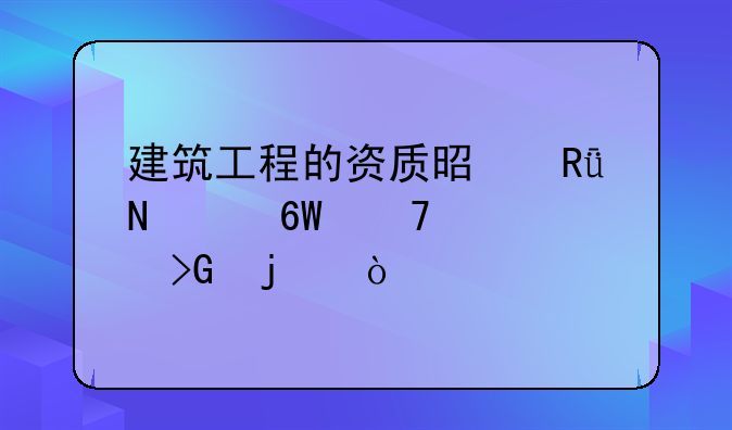 建筑工程的资质是由哪个单位颁发的？