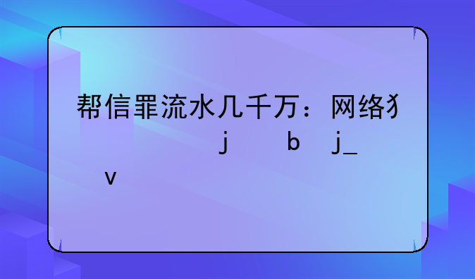 帮信罪流水几千万：网络犯罪的阴暗面
