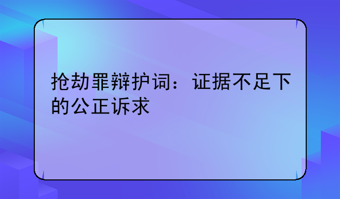 抢劫罪辩护词：证据不足下的公正诉求
