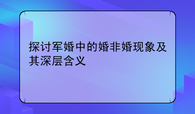 探讨军婚中的婚非婚现象及其深层含义