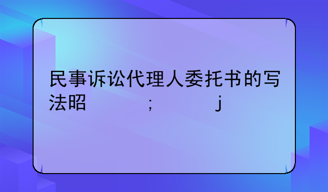 民事诉讼代理人委托书的写法是怎样的