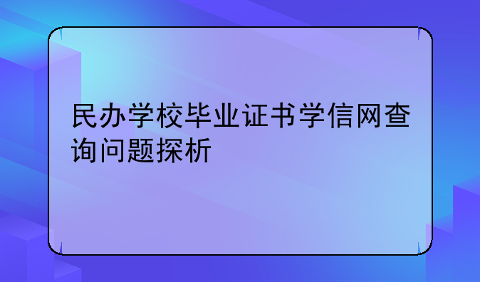 民办学校毕业证书学信网查询问题探析