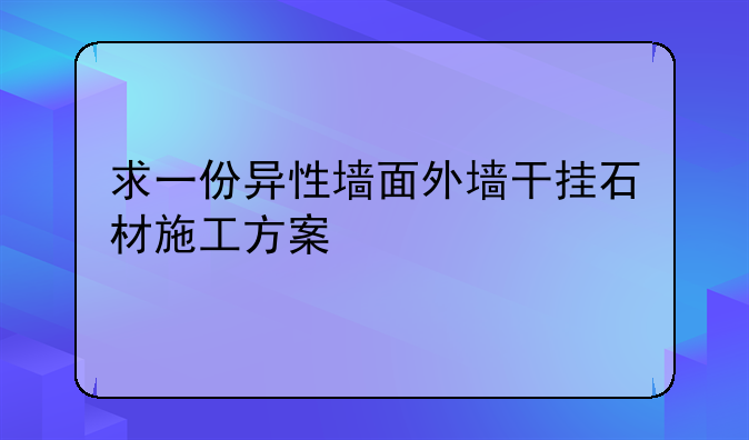 求一份异性墙面外墙干挂石材施工方案