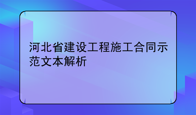 河北省建设工程施工合同示范文本解析