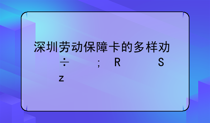 深圳劳动保障卡的多样功能与用途解析
