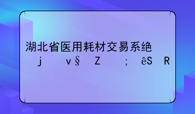 湖北省医用耗材交易系统的革新与应用