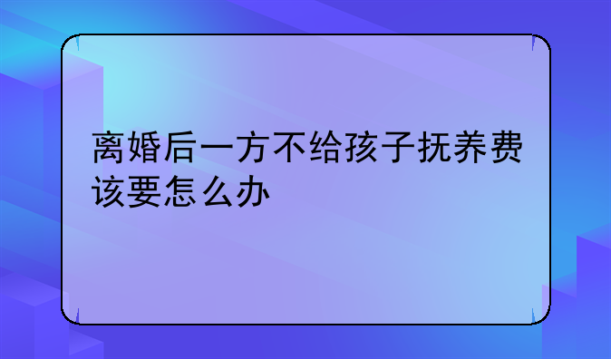 离婚后一方不给孩子抚养费该要怎么办