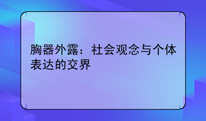 胸器外露：社会观念与个体表达的交界