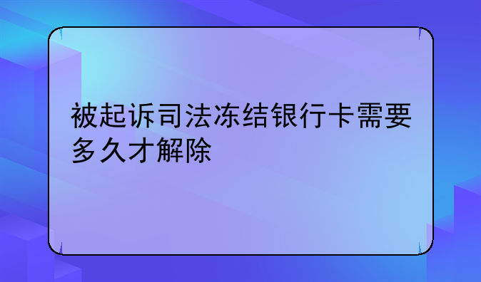 被起诉司法冻结银行卡需要多久才解除