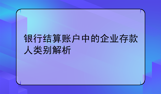 银行结算账户中的企业存款人类别解析