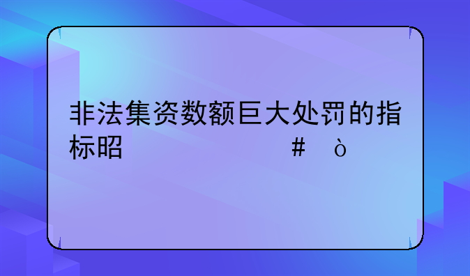 非法集资数额巨大处罚的指标是什么？