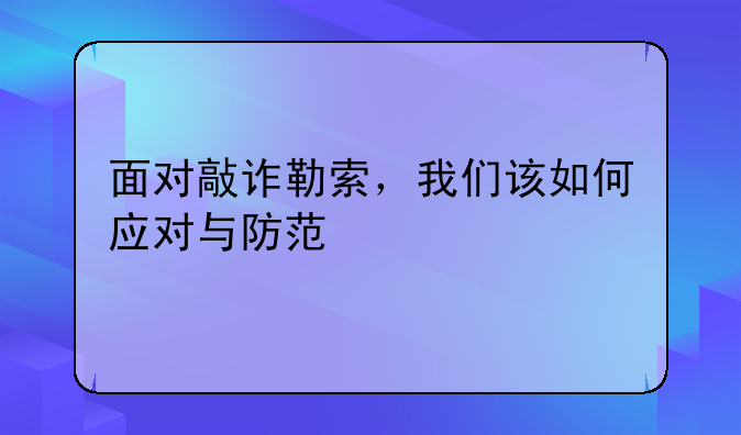面对敲诈勒索，我们该如何应对与防范