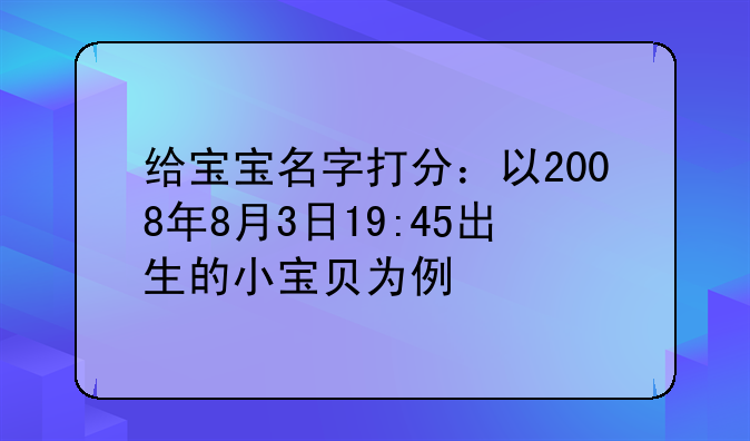 给宝宝名字打分：以2008年8月3日19:45出生的小宝贝为例
