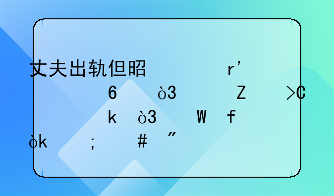 丈夫出轨但是没有证据，女方提出离婚，法院会怎么判