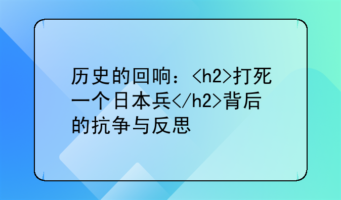 历史的回响：<h2>打死一个日本兵</h2>背后的抗争与反思