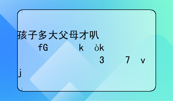 孩子多大父母才可以考虑离婚：一个细腻而复杂的议题