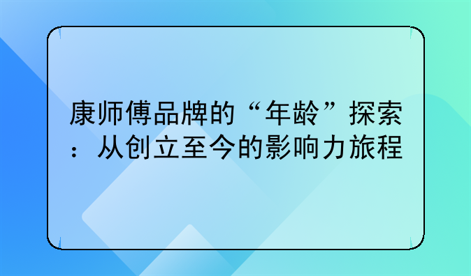 康师傅品牌的“年龄”探索：从创立至今的影响力旅程