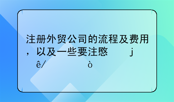 注册外贸公司的流程及费用，以及一些要注意的事项？