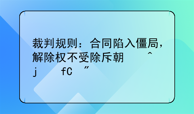 裁判规则：合同陷入僵局，解除权不受除斥期间的限制