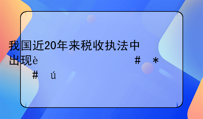 我国近20年来税收执法中出现过什么犯罪案例