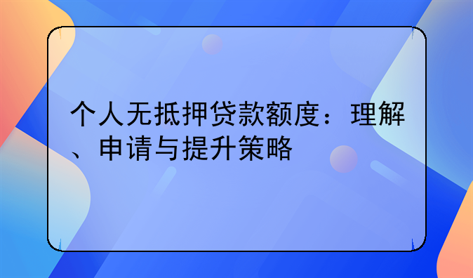 个人无抵押贷款额度：理解、申请与提升策略