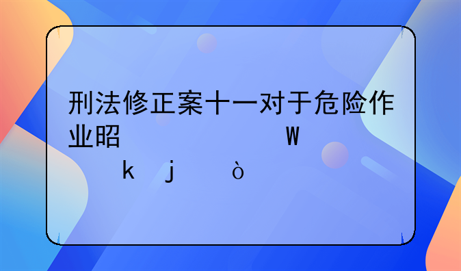刑法修正案十一对于危险作业是如何规定的？