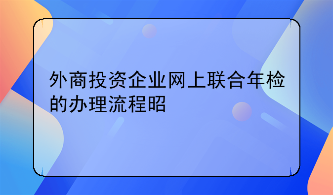 外商投资企业网上联合年检的办理流程是什么
