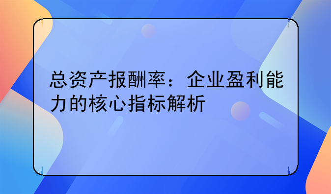 总资产报酬率：企业盈利能力的核心指标解析