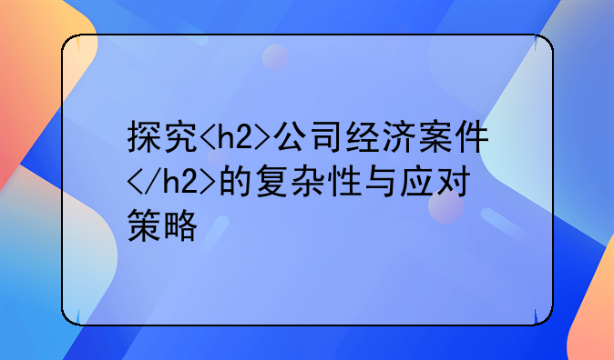 探究<h2>公司经济案件</h2>的复杂性与应对策略