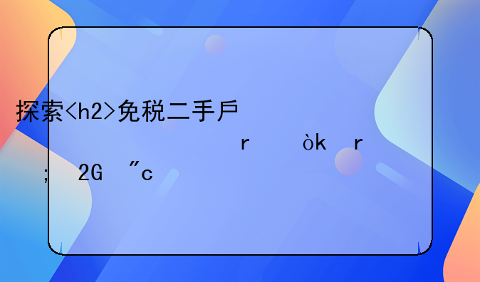 探索<h2>免税二手房</h2>市场：机遇与挑战并存