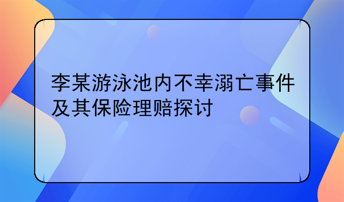 李某游泳池内不幸溺亡事件及其保险理赔探讨