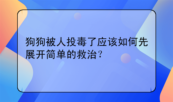 狗狗被人投毒了应该如何先展开简单的救治？
