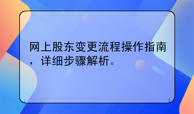 网上股东变更流程操作指南，详细步骤解析。