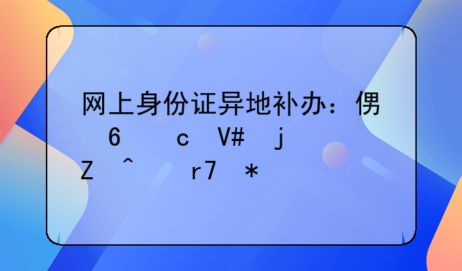 网上身份证异地补办：便捷高效的新时代服务