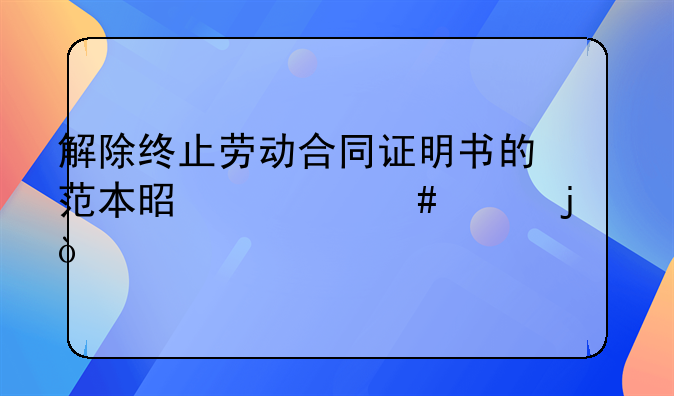 解除终止劳动合同证明书的范本是什么样的？