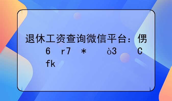 退休工资查询微信平台：便捷服务，乐享晚年