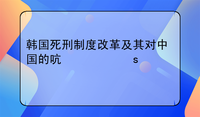 韩国死刑制度改革及其对中国的启示作者简介