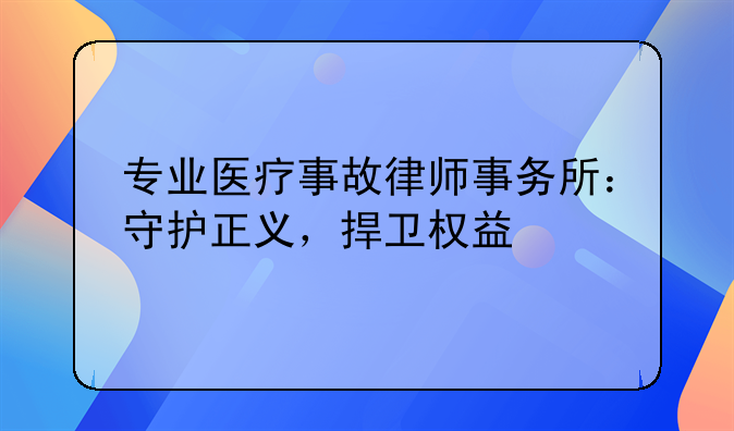 专业医疗事故律师事务所：守护正义，捍卫权益