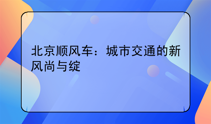 北京顺风车：城市交通的新风尚与绿色出行实践