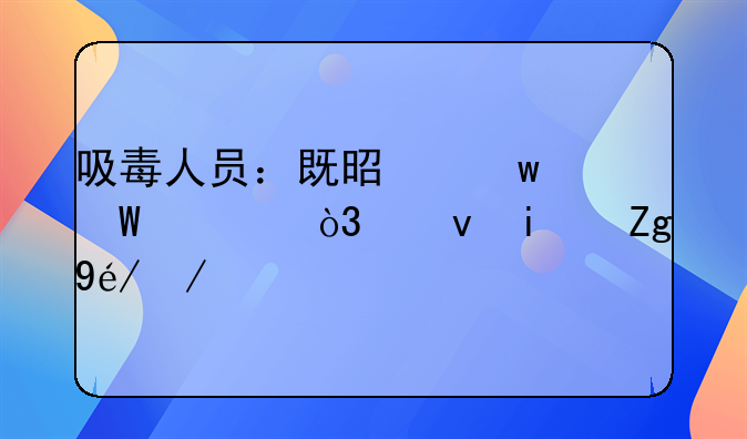 吸毒人员：既是违法者，也是需社会关怀的群体